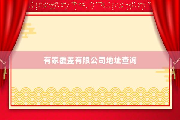 有家覆盖有限公司地址查询