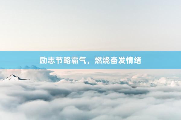 励志节略霸气，燃烧奋发情绪