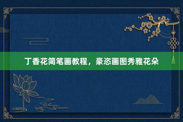 丁香花简笔画教程，豪恣画图秀雅花朵