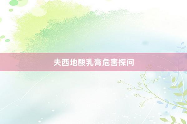 夫西地酸乳膏危害探问
