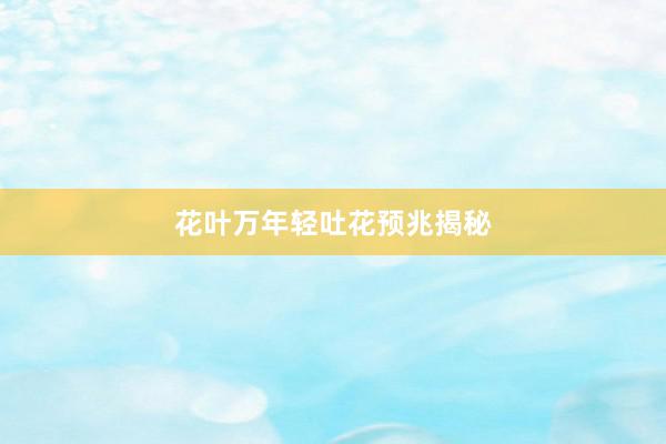 花叶万年轻吐花预兆揭秘