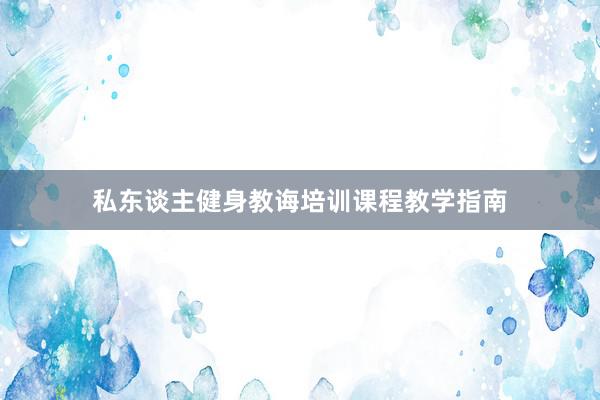 私东谈主健身教诲培训课程教学指南